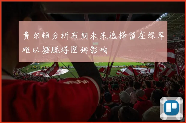 费尔顿分析布朗未来选择留在绿军难以摆脱塔图姆影响