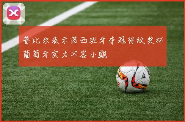 普比尔表示若西班牙夺冠将纹奖杯葡萄牙实力不容小觑
